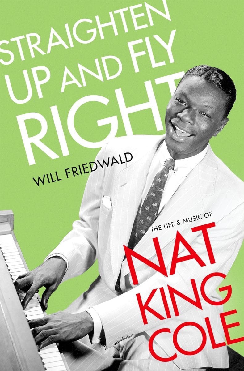 Straighten Up And Fly Right: The Life And Music Of Nat King Cole.